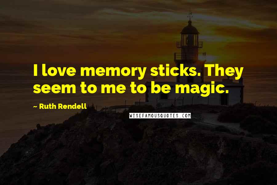 Ruth Rendell Quotes: I love memory sticks. They seem to me to be magic.