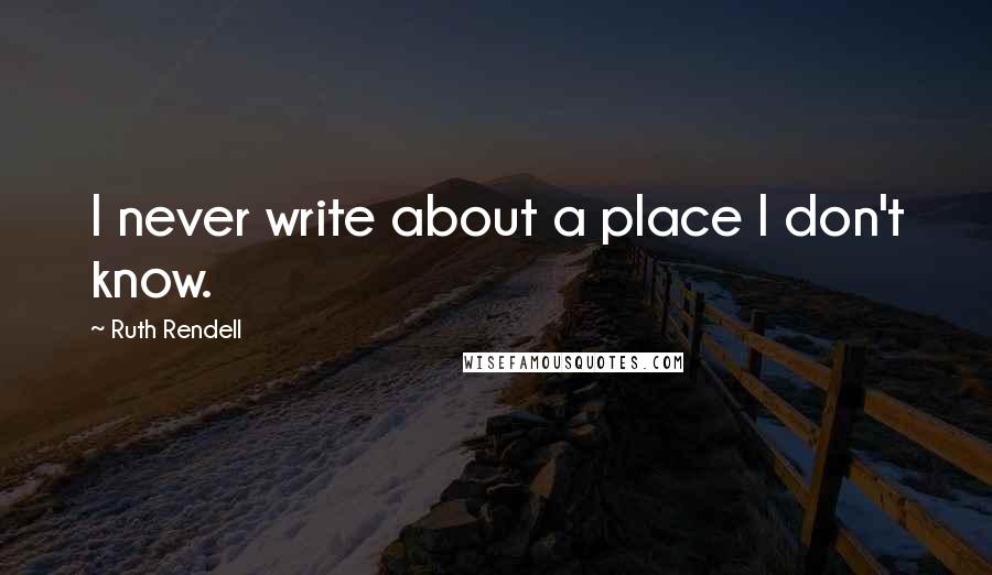 Ruth Rendell Quotes: I never write about a place I don't know.