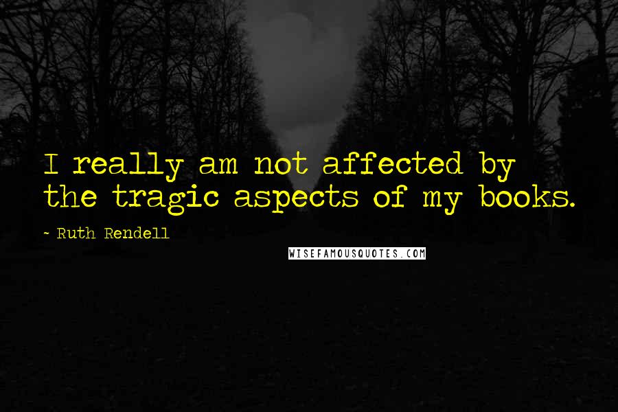 Ruth Rendell Quotes: I really am not affected by the tragic aspects of my books.