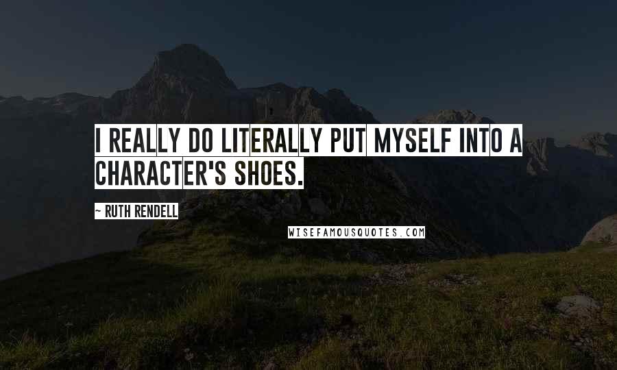 Ruth Rendell Quotes: I really do literally put myself into a character's shoes.