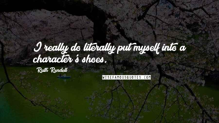 Ruth Rendell Quotes: I really do literally put myself into a character's shoes.