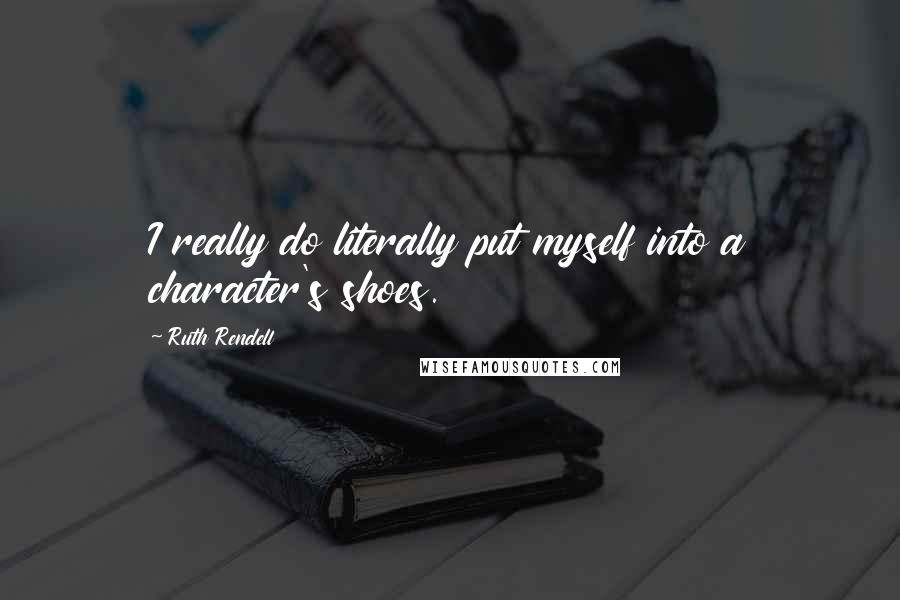 Ruth Rendell Quotes: I really do literally put myself into a character's shoes.