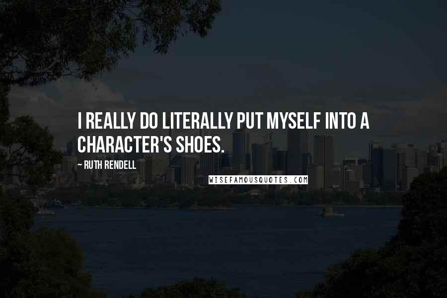 Ruth Rendell Quotes: I really do literally put myself into a character's shoes.