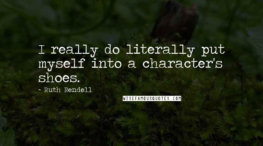 Ruth Rendell Quotes: I really do literally put myself into a character's shoes.