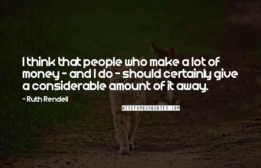 Ruth Rendell Quotes: I think that people who make a lot of money - and I do - should certainly give a considerable amount of it away.