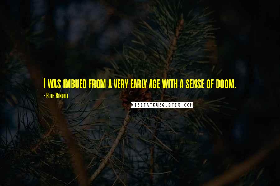 Ruth Rendell Quotes: I was imbued from a very early age with a sense of doom.