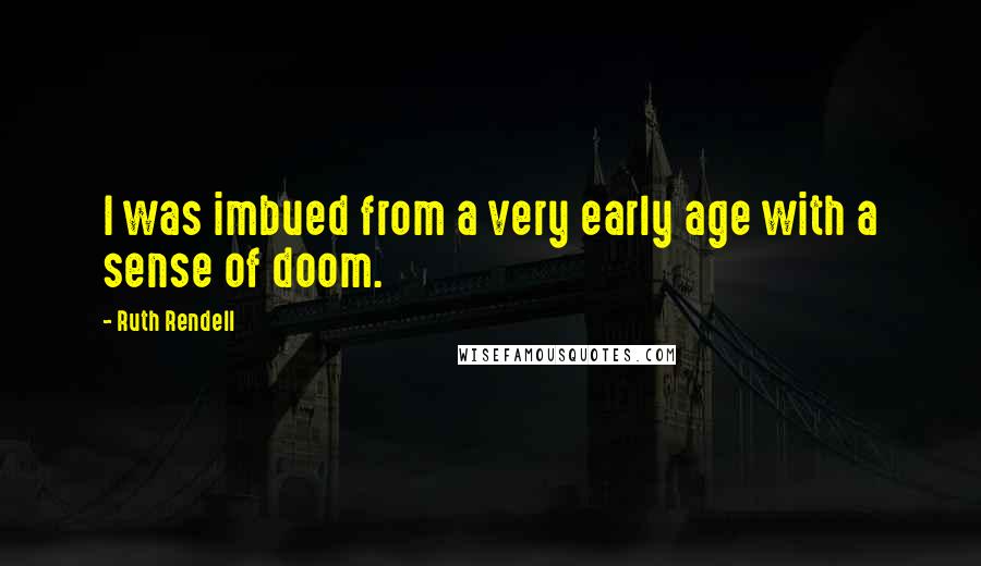 Ruth Rendell Quotes: I was imbued from a very early age with a sense of doom.