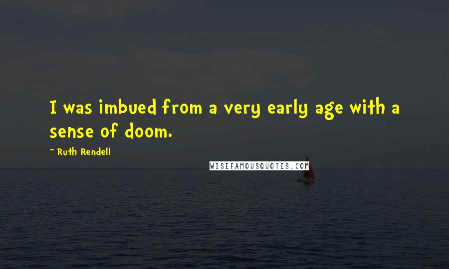 Ruth Rendell Quotes: I was imbued from a very early age with a sense of doom.