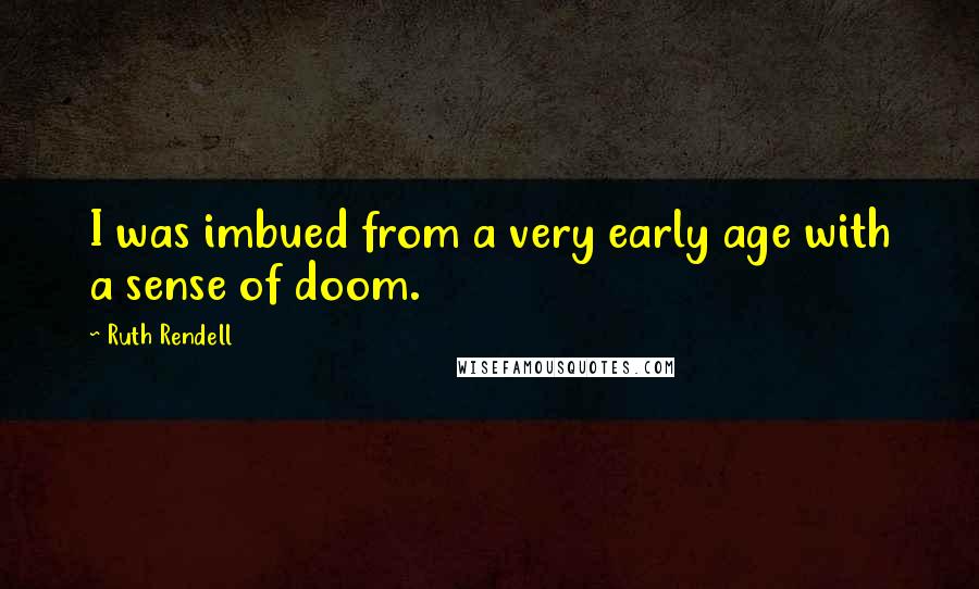 Ruth Rendell Quotes: I was imbued from a very early age with a sense of doom.