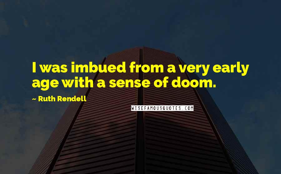 Ruth Rendell Quotes: I was imbued from a very early age with a sense of doom.