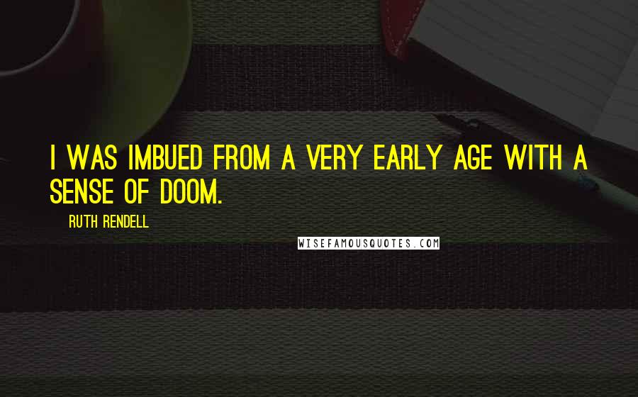 Ruth Rendell Quotes: I was imbued from a very early age with a sense of doom.