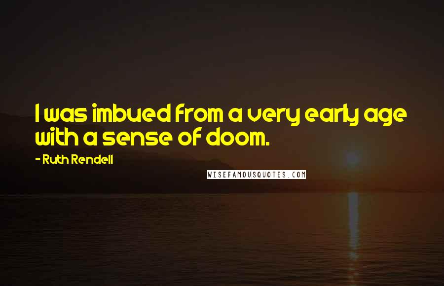 Ruth Rendell Quotes: I was imbued from a very early age with a sense of doom.