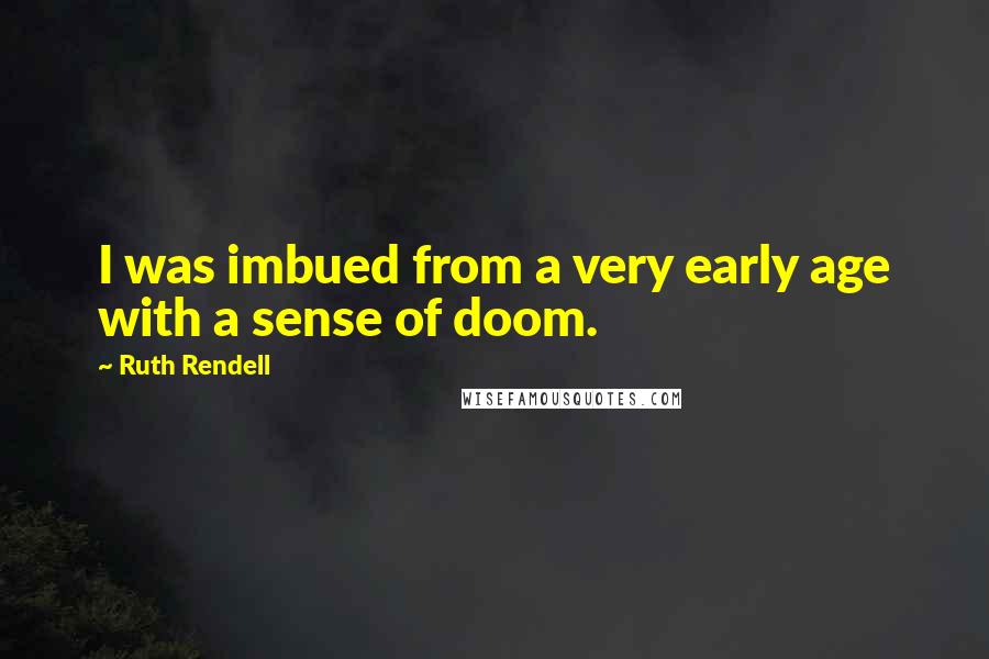 Ruth Rendell Quotes: I was imbued from a very early age with a sense of doom.