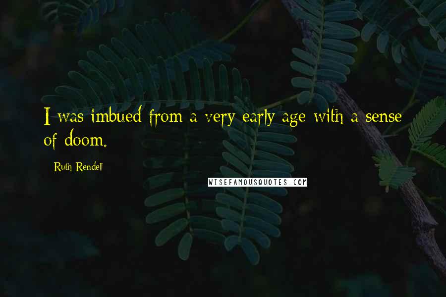 Ruth Rendell Quotes: I was imbued from a very early age with a sense of doom.