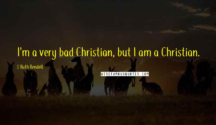 Ruth Rendell Quotes: I'm a very bad Christian, but I am a Christian.