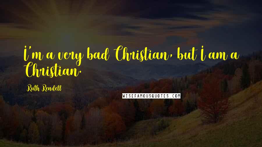 Ruth Rendell Quotes: I'm a very bad Christian, but I am a Christian.