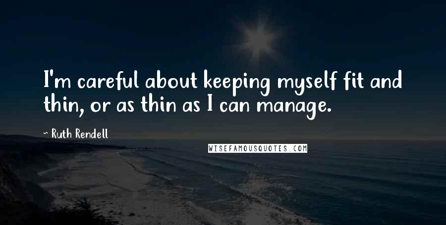 Ruth Rendell Quotes: I'm careful about keeping myself fit and thin, or as thin as I can manage.