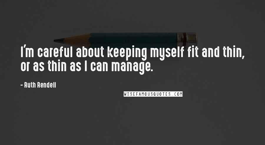 Ruth Rendell Quotes: I'm careful about keeping myself fit and thin, or as thin as I can manage.