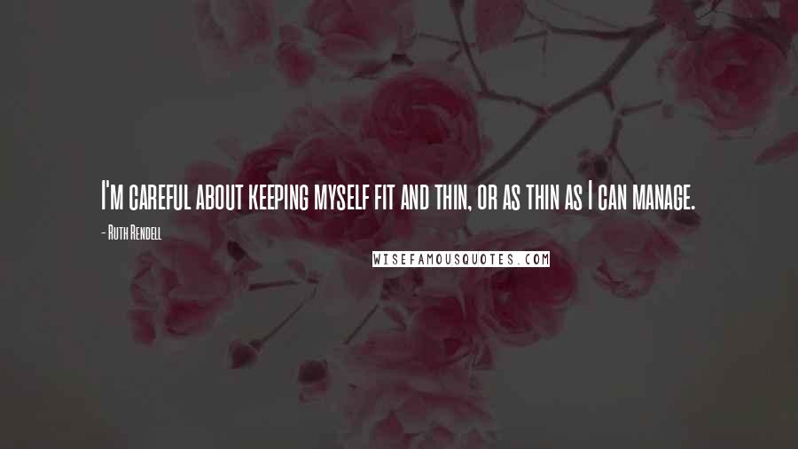 Ruth Rendell Quotes: I'm careful about keeping myself fit and thin, or as thin as I can manage.