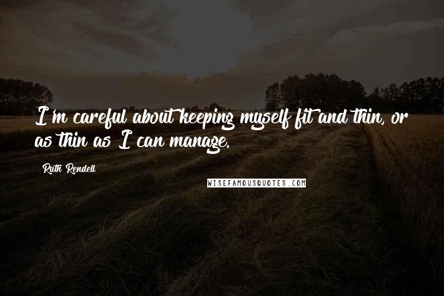 Ruth Rendell Quotes: I'm careful about keeping myself fit and thin, or as thin as I can manage.