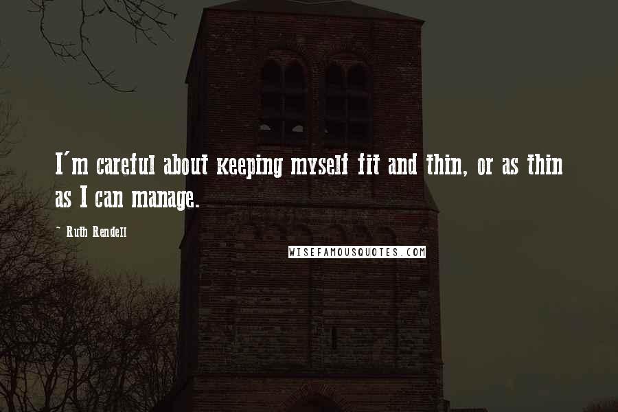 Ruth Rendell Quotes: I'm careful about keeping myself fit and thin, or as thin as I can manage.