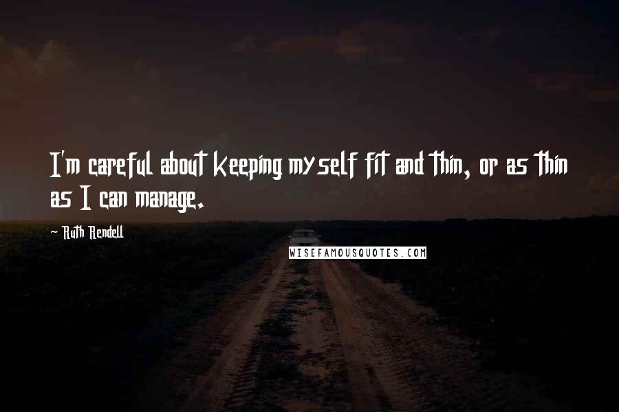 Ruth Rendell Quotes: I'm careful about keeping myself fit and thin, or as thin as I can manage.
