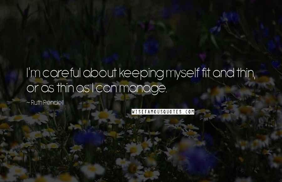 Ruth Rendell Quotes: I'm careful about keeping myself fit and thin, or as thin as I can manage.
