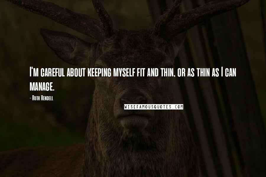 Ruth Rendell Quotes: I'm careful about keeping myself fit and thin, or as thin as I can manage.