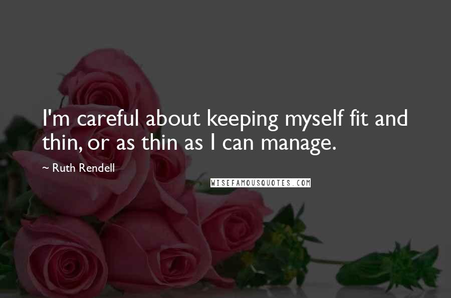 Ruth Rendell Quotes: I'm careful about keeping myself fit and thin, or as thin as I can manage.