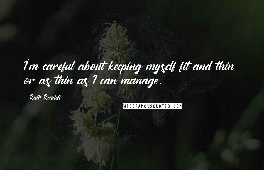 Ruth Rendell Quotes: I'm careful about keeping myself fit and thin, or as thin as I can manage.