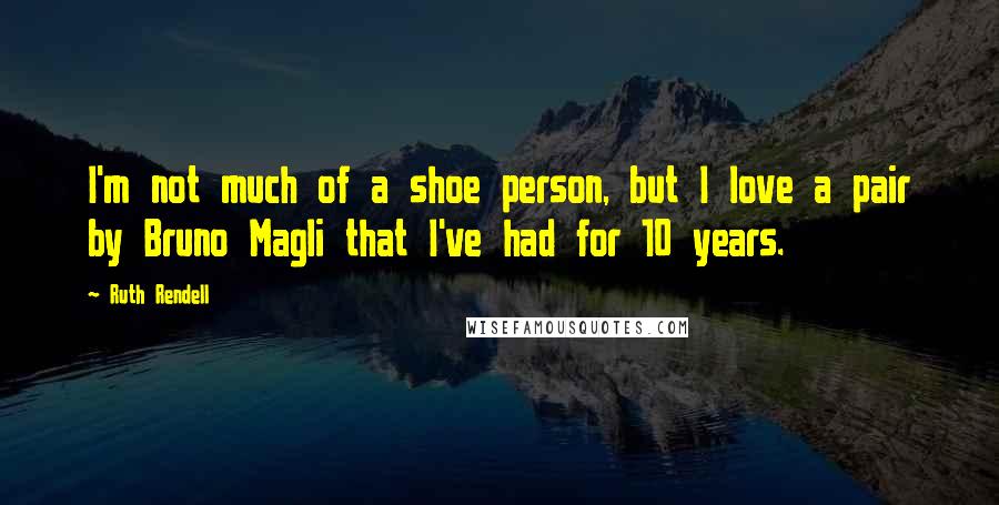 Ruth Rendell Quotes: I'm not much of a shoe person, but I love a pair by Bruno Magli that I've had for 10 years.