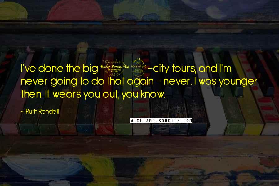 Ruth Rendell Quotes: I've done the big 12-city tours, and I'm never going to do that again - never. I was younger then. It wears you out, you know.