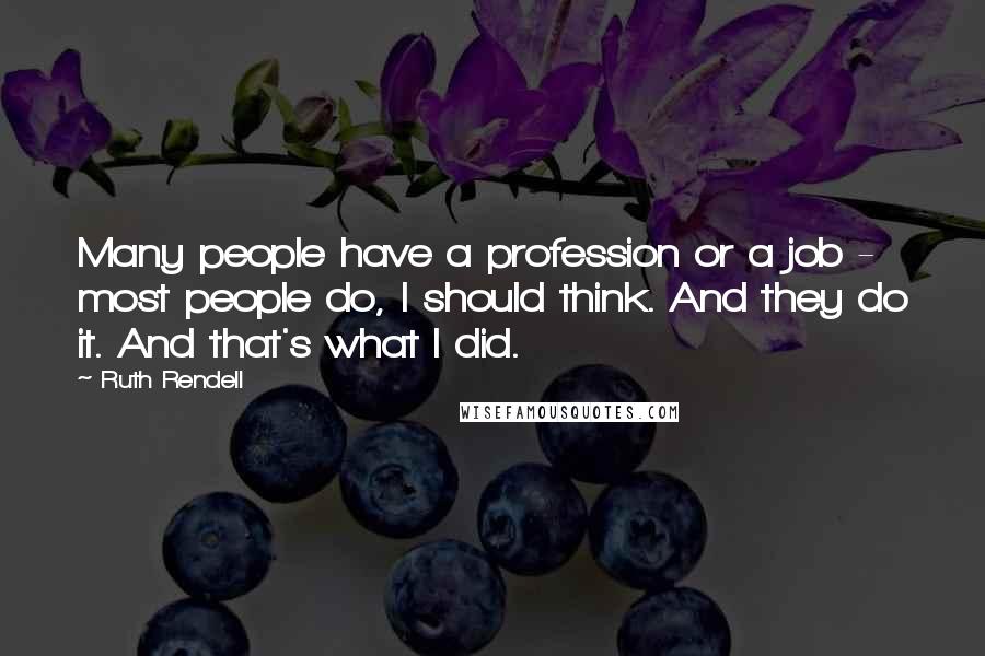 Ruth Rendell Quotes: Many people have a profession or a job - most people do, I should think. And they do it. And that's what I did.