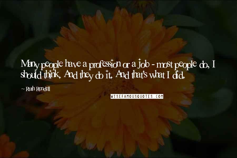 Ruth Rendell Quotes: Many people have a profession or a job - most people do, I should think. And they do it. And that's what I did.