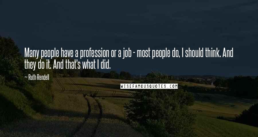 Ruth Rendell Quotes: Many people have a profession or a job - most people do, I should think. And they do it. And that's what I did.