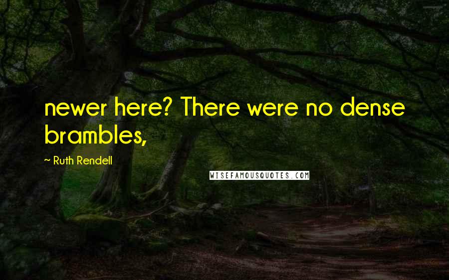 Ruth Rendell Quotes: newer here? There were no dense brambles,