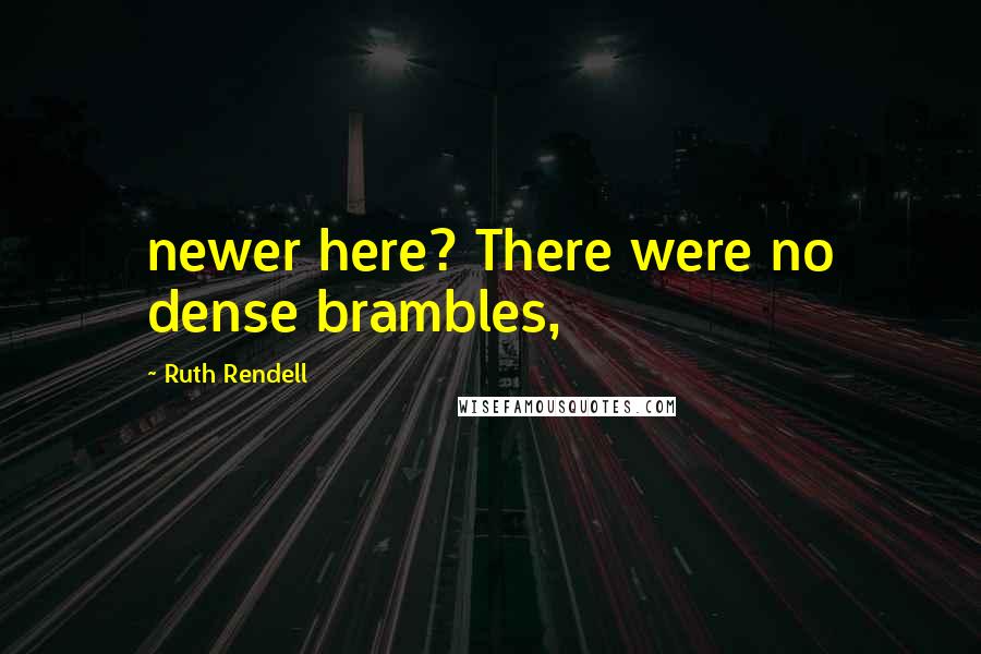 Ruth Rendell Quotes: newer here? There were no dense brambles,