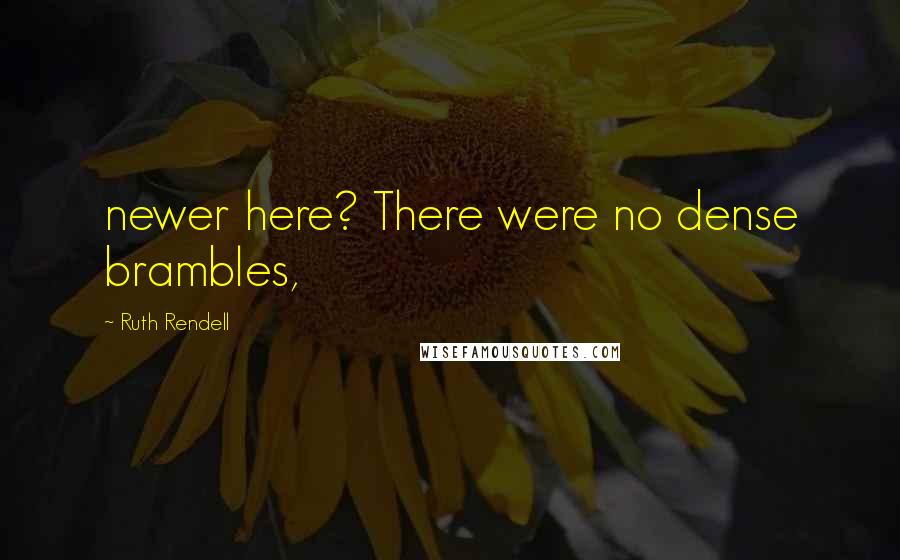 Ruth Rendell Quotes: newer here? There were no dense brambles,