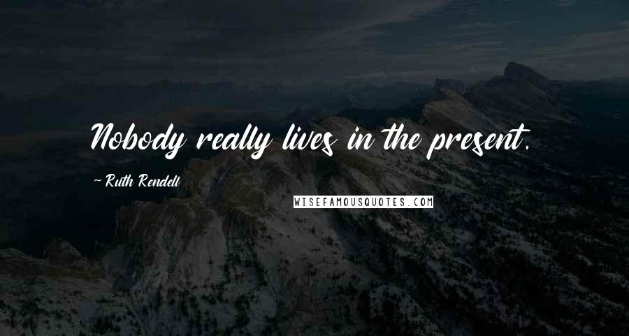 Ruth Rendell Quotes: Nobody really lives in the present.