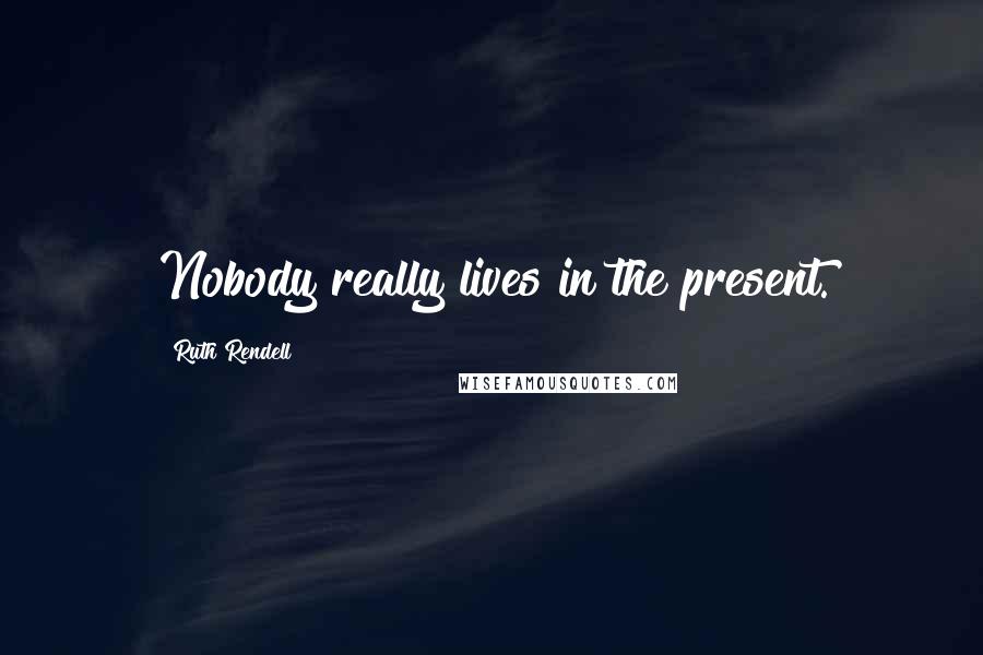 Ruth Rendell Quotes: Nobody really lives in the present.