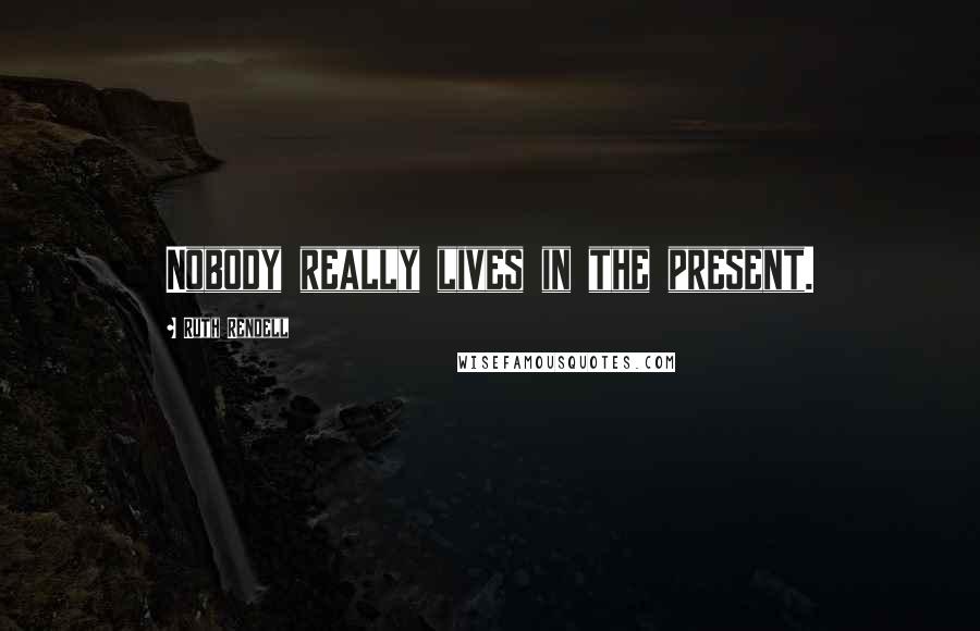 Ruth Rendell Quotes: Nobody really lives in the present.