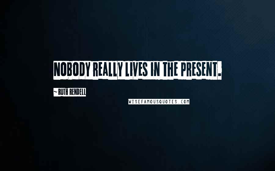 Ruth Rendell Quotes: Nobody really lives in the present.