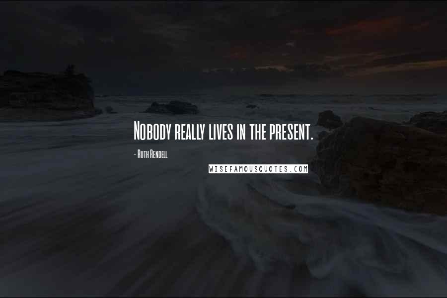 Ruth Rendell Quotes: Nobody really lives in the present.