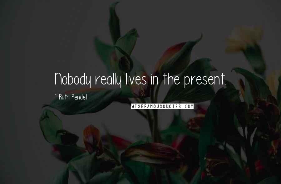 Ruth Rendell Quotes: Nobody really lives in the present.