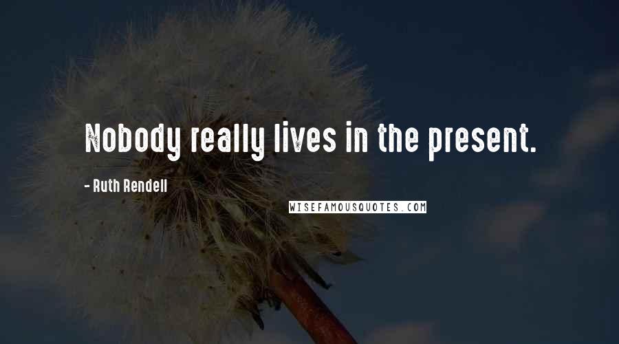 Ruth Rendell Quotes: Nobody really lives in the present.