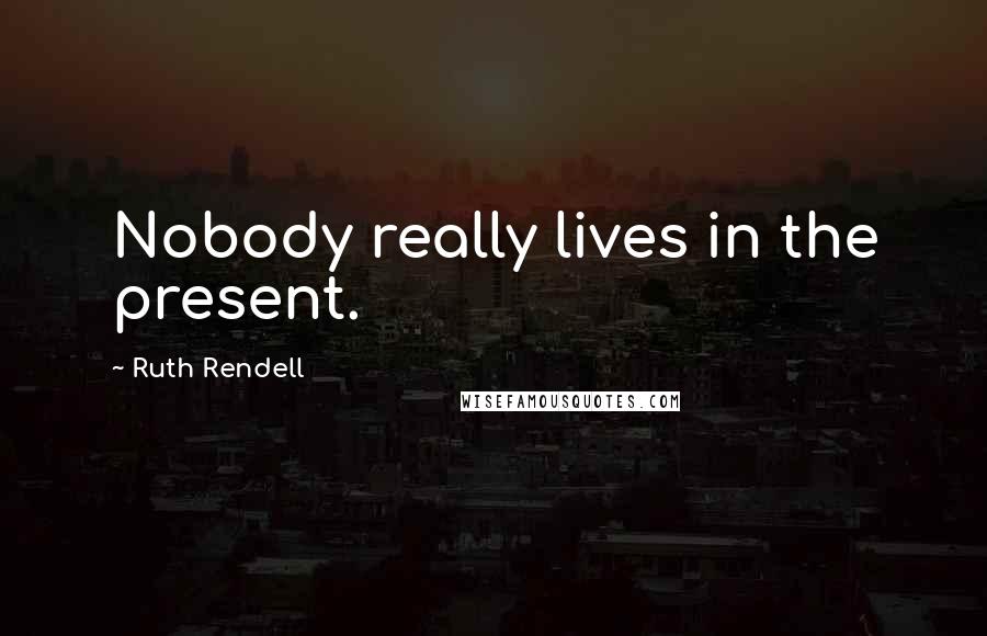 Ruth Rendell Quotes: Nobody really lives in the present.