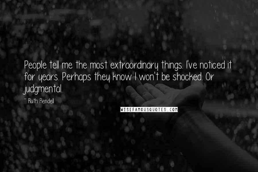 Ruth Rendell Quotes: People tell me the most extraordinary things. I've noticed it for years. Perhaps they know I won't be shocked. Or judgmental.
