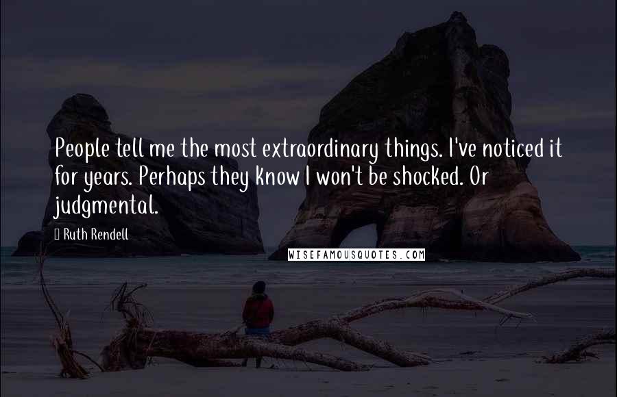 Ruth Rendell Quotes: People tell me the most extraordinary things. I've noticed it for years. Perhaps they know I won't be shocked. Or judgmental.