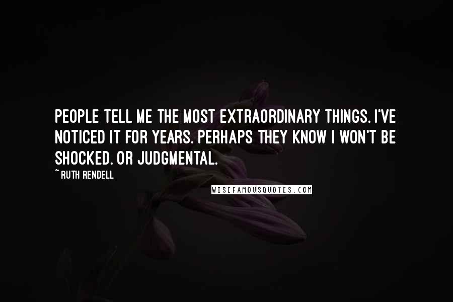 Ruth Rendell Quotes: People tell me the most extraordinary things. I've noticed it for years. Perhaps they know I won't be shocked. Or judgmental.