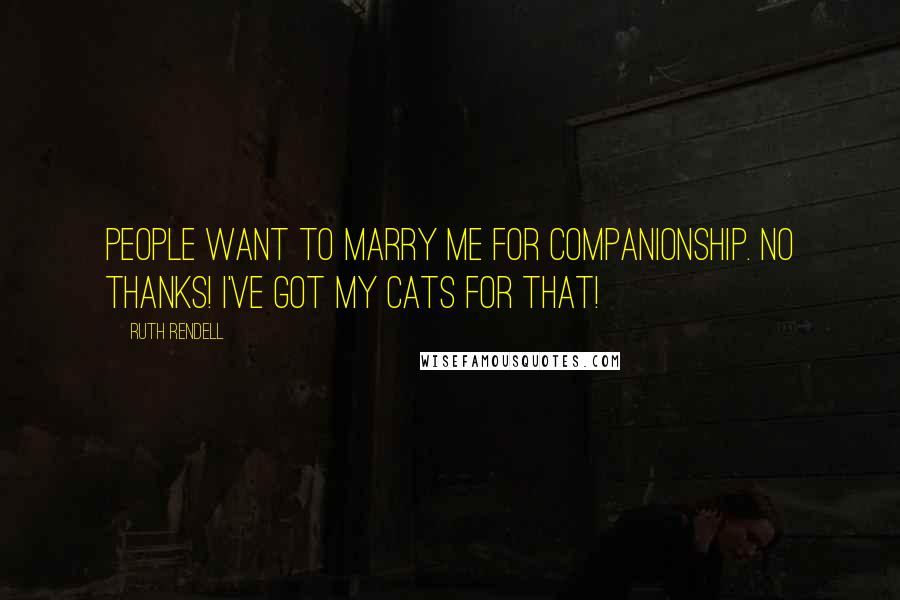 Ruth Rendell Quotes: People want to marry me for companionship. No thanks! I've got my cats for that!